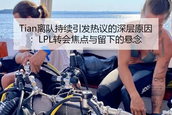 Tian离队持续引发热议的深层原因：LPL转会焦点与留下的悬念